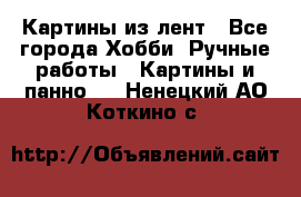 Картины из лент - Все города Хобби. Ручные работы » Картины и панно   . Ненецкий АО,Коткино с.